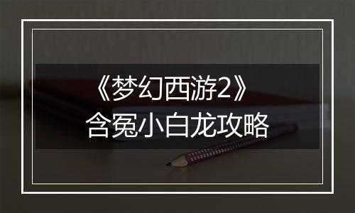 《梦幻西游2》含冤小白龙攻略