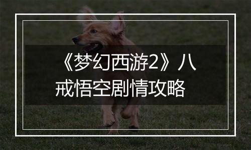 《梦幻西游2》八戒悟空剧情攻略