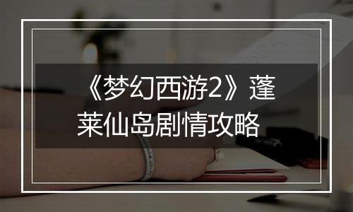 《梦幻西游2》蓬莱仙岛剧情攻略