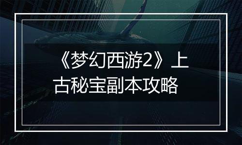 《梦幻西游2》上古秘宝副本攻略