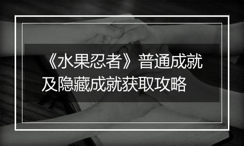 《水果忍者》普通成就及隐藏成就获取攻略