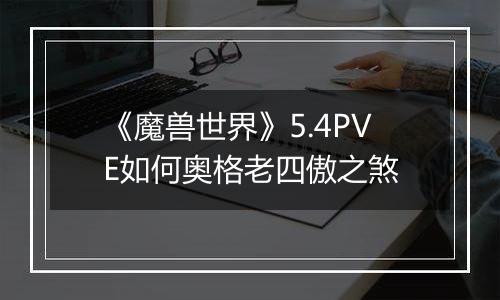 《魔兽世界》5.4PVE如何奥格老四傲之煞