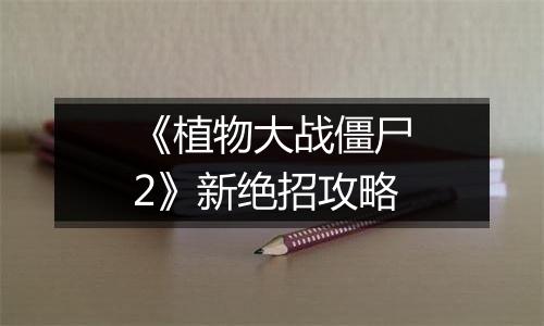 《植物大战僵尸2》新绝招攻略