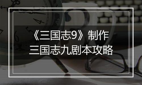 《三国志9》制作三国志九剧本攻略
