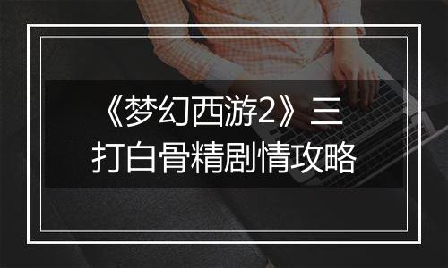 《梦幻西游2》三打白骨精剧情攻略