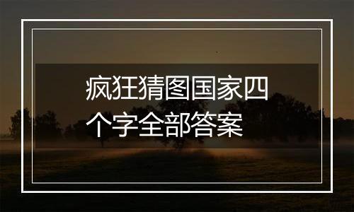 疯狂猜图国家四个字全部答案