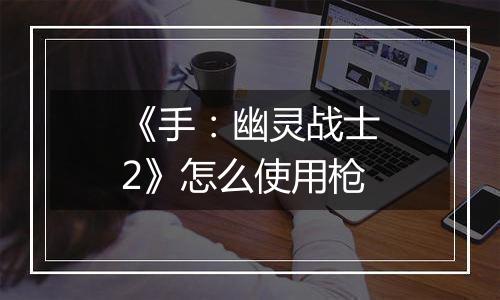 《手：幽灵战士2》怎么使用枪