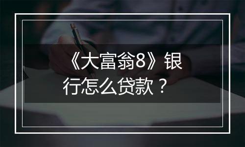 《大富翁8》银行怎么贷款？