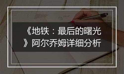 《地铁：最后的曙光》阿尔乔姆详细分析
