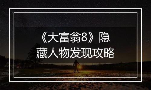 《大富翁8》隐藏人物发现攻略
