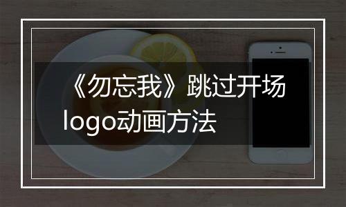 《勿忘我》跳过开场logo动画方法