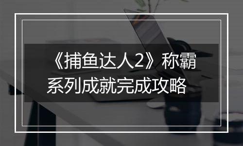 《捕鱼达人2》称霸系列成就完成攻略