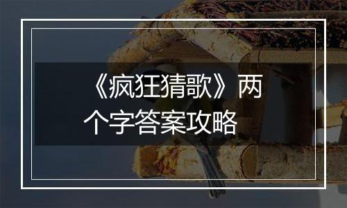 《疯狂猜歌》两个字答案攻略