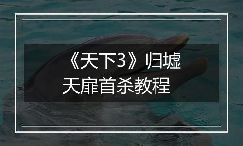 《天下3》归墟天扉首杀教程