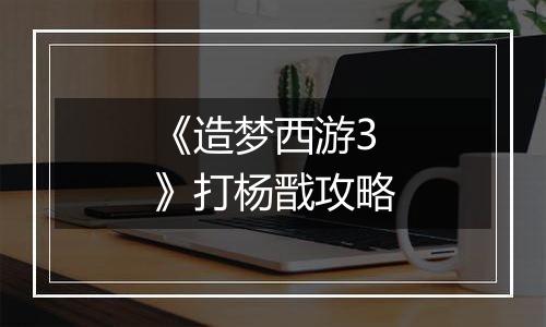 《造梦西游3》打杨戬攻略