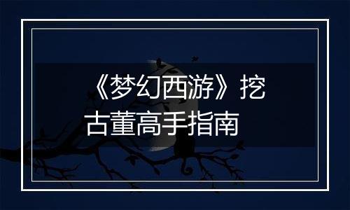 《梦幻西游》挖古董高手指南
