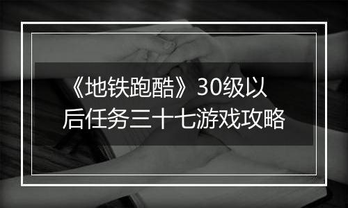 《地铁跑酷》30级以后任务三十七游戏攻略