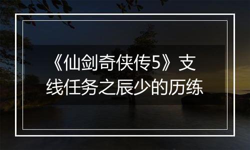 《仙剑奇侠传5》支线任务之辰少的历练