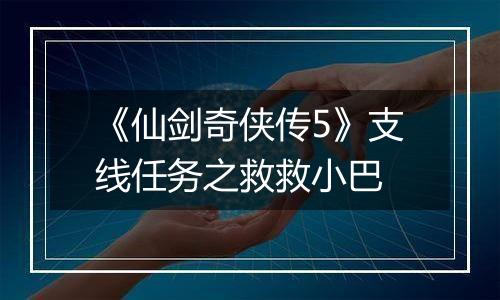 《仙剑奇侠传5》支线任务之救救小巴