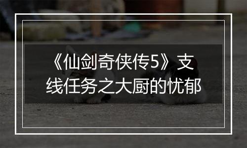《仙剑奇侠传5》支线任务之大厨的忧郁