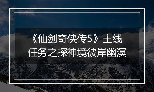 《仙剑奇侠传5》主线任务之探神境彼岸幽溟
