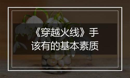 《穿越火线》手该有的基本素质