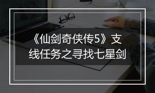 《仙剑奇侠传5》支线任务之寻找七星剑
