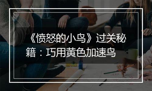 《愤怒的小鸟》过关秘籍：巧用黄色加速鸟