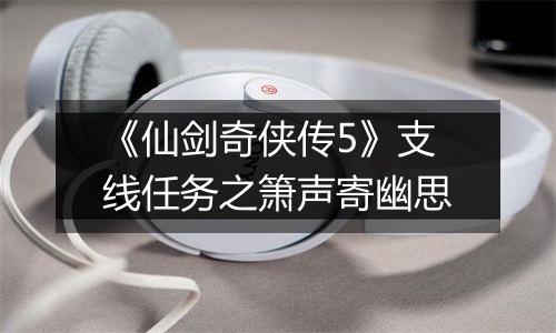 《仙剑奇侠传5》支线任务之箫声寄幽思