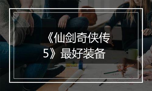 《仙剑奇侠传5》最好装备