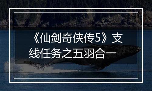 《仙剑奇侠传5》支线任务之五羽合一