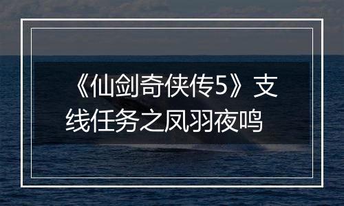 《仙剑奇侠传5》支线任务之凤羽夜鸣