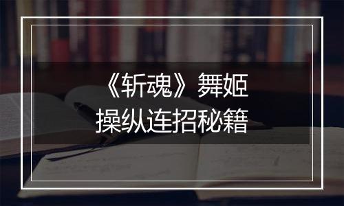 《斩魂》舞姬操纵连招秘籍