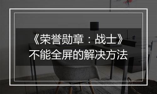 《荣誉勋章：战士》不能全屏的解决方法