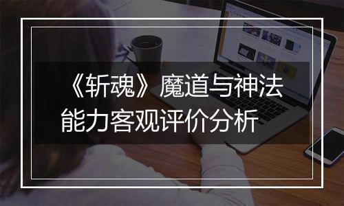《斩魂》魔道与神法能力客观评价分析