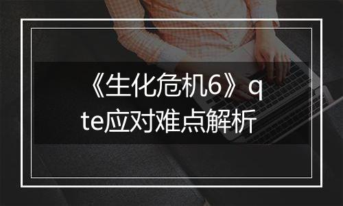 《生化危机6》qte应对难点解析
