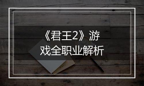 《君王2》游戏全职业解析