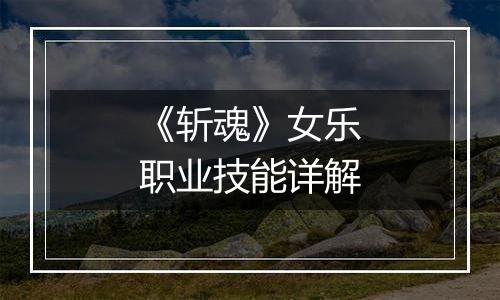 《斩魂》女乐职业技能详解