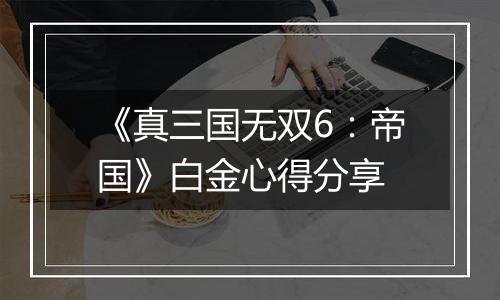 《真三国无双6：帝国》白金心得分享