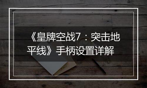 《皇牌空战7：突击地平线》手柄设置详解