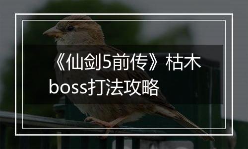 《仙剑5前传》枯木boss打法攻略