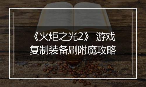 《火炬之光2》 游戏复制装备刷附魔攻略