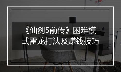 《仙剑5前传》困难模式雷龙打法及赚钱技巧