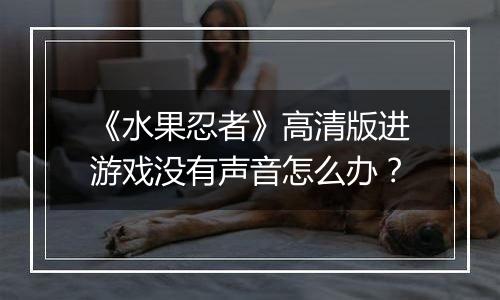 《水果忍者》高清版进游戏没有声音怎么办？