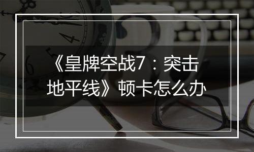 《皇牌空战7：突击地平线》顿卡怎么办