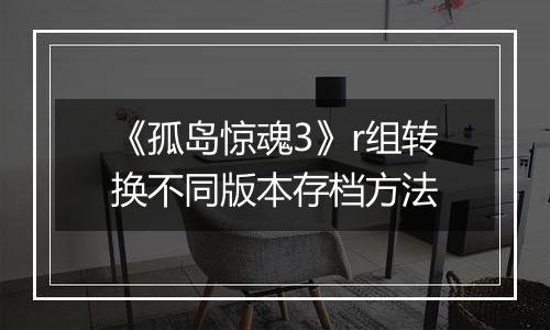 《孤岛惊魂3》r组转换不同版本存档方法