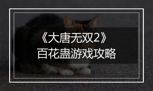《大唐无双2》百花蛊游戏攻略