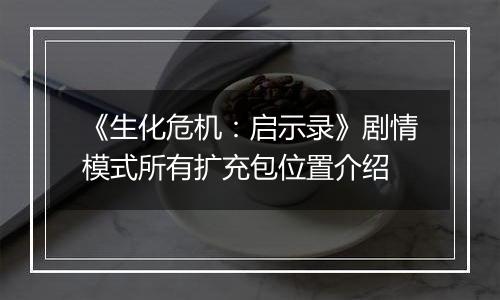 《生化危机：启示录》剧情模式所有扩充包位置介绍