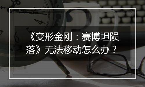 《变形金刚：赛博坦陨落》无法移动怎么办？