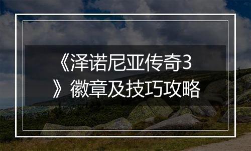 《泽诺尼亚传奇3》徽章及技巧攻略